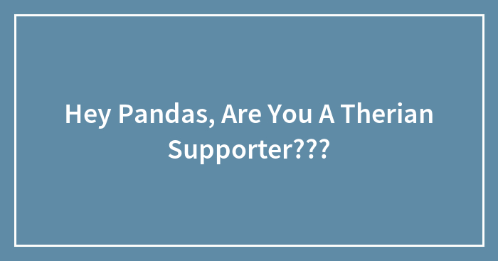 Hey Pandas, Are You A Therian Supporter???