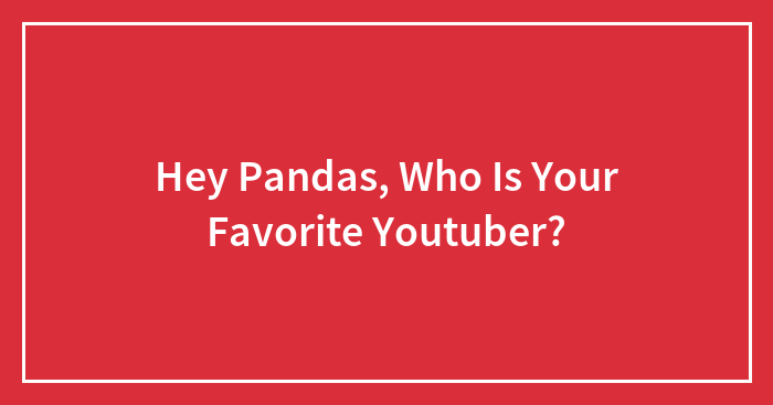 Hey Pandas, Who Is Your Favorite Youtuber?