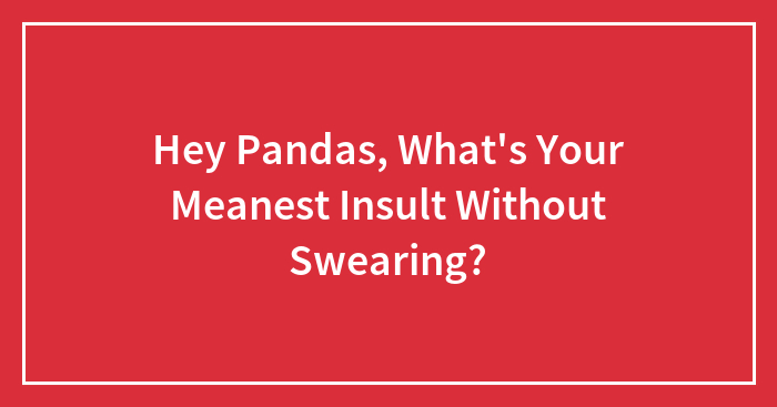 Hey Pandas, What’s Your Meanest Insult Without Swearing?