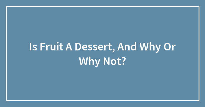 Is Fruit A Dessert, And Why Or Why Not?