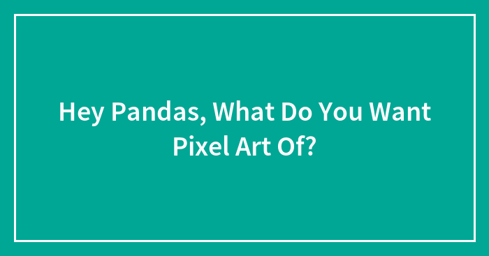 Hey Pandas, What Do You Want Pixel Art Of?