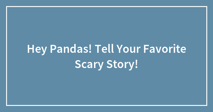 Hey Pandas! Tell Your Favorite Scary Story!