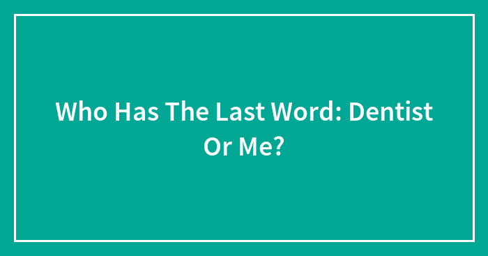 Who Has The Last Word: Dentist Or Me?
