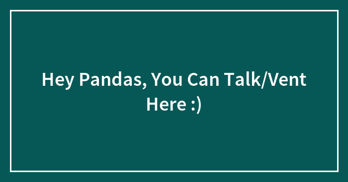 Hey Pandas, You Can Talk/Vent Here :)