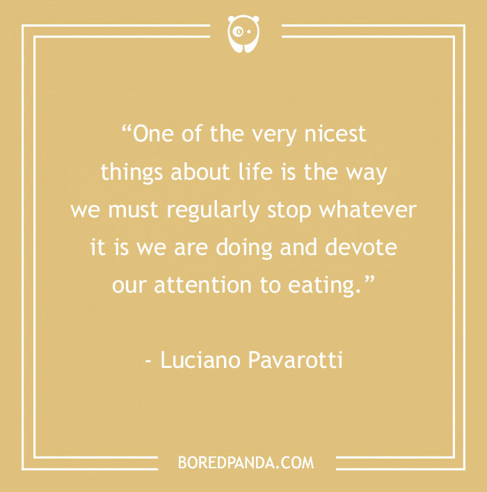 Inspirational food quote by Luciano Pavarotti about pausing life to focus on eating, perfect for food lovers and gourmands.