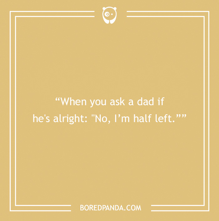 A dad joke on a beige background: "When you ask a dad if he's alright: 'No, I’m half left.'"