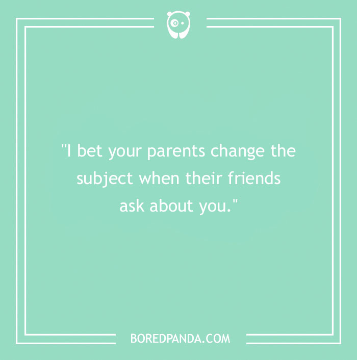 Text on mint green background: "I bet your parents change the subject when their friends ask about you." Good roast quote.