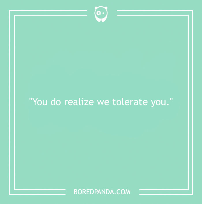 Text on a teal background reads: "You do realize we tolerate you." Featuring good roasts and epic comebacks.