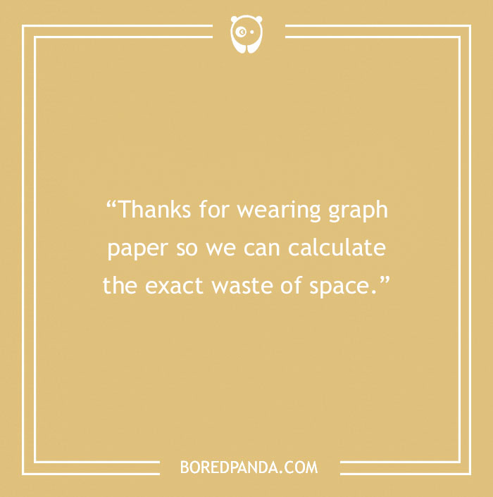 Text on a beige background: "Thanks for wearing graph paper so we can calculate the exact waste of space."
