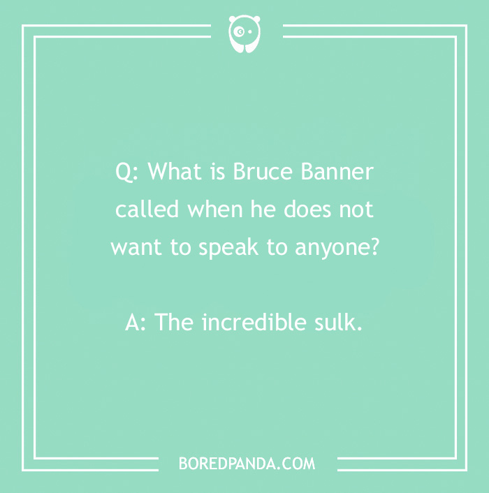 Marvel joke about Bruce Banner turning into the "incredible sulk" when he doesn't want to talk.