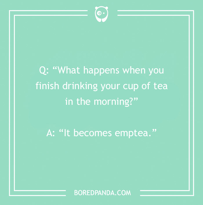 Morning joke pun: "What happens when you finish drinking tea in the morning? It becomes emptea."