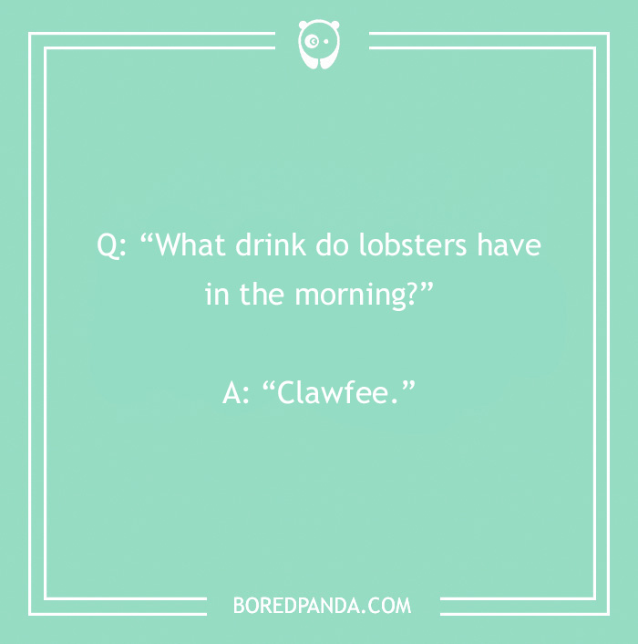 Joke about morning drinks for lobsters: "Clawfee."