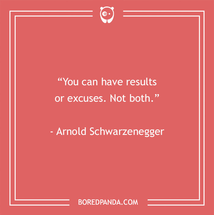 Motivational quote by Arnold Schwarzenegger: "You can have results or excuses. Not both."
