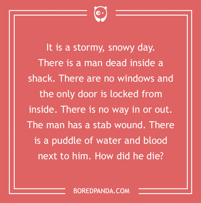 M****r mystery riddle about a man found dead in a locked shack with a stab wound and a puddle of water.