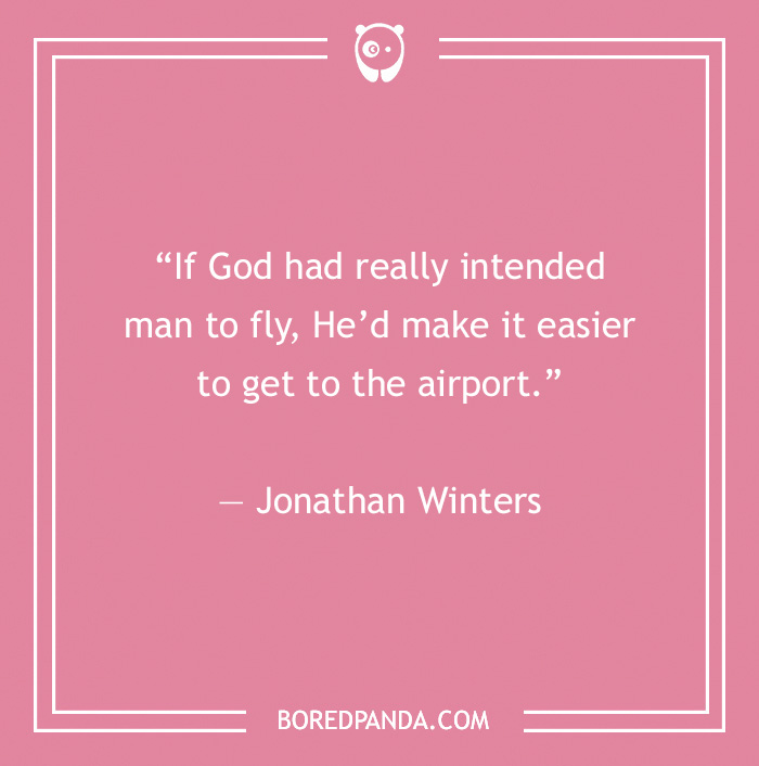 Comedian joke by Jonathan Winters: "If God intended man to fly, he’d make airports easier to reach."