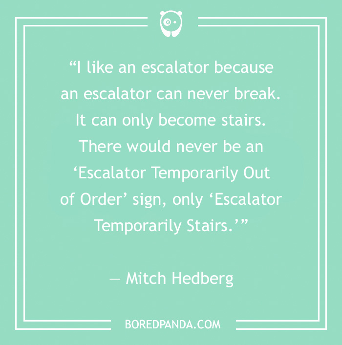 Mitch Hedberg's stand-up comedy joke about an escalator that can never break, it only becomes stairs.