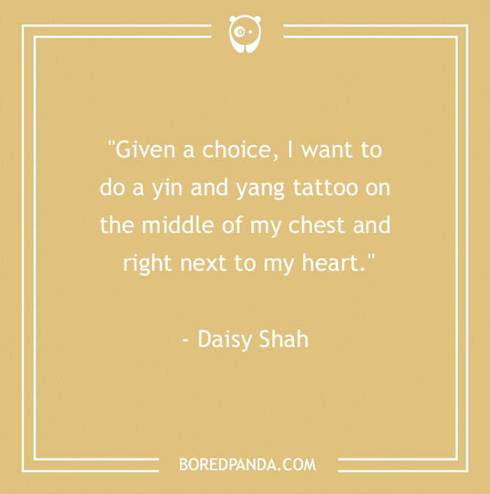 Quote about body art: "Given a choice, I want to do a yin and yang tattoo on the middle of my chest and right next to my heart."