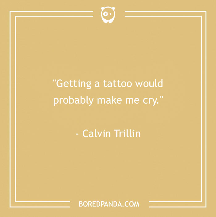 Quote about body art by Calvin Trillin: "Getting a tattoo would probably make me cry."