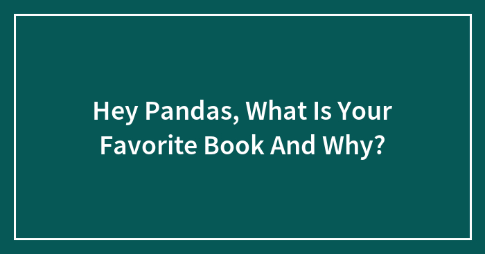 Hey Pandas, What Is Your Favorite Book And Why?