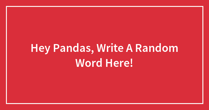 Hey Pandas, Write A Random Word Here!