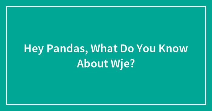Hey Pandas, What Do You Know About Wje?