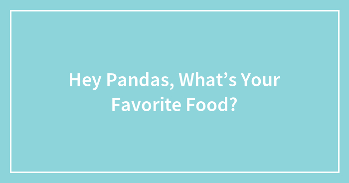 Hey Pandas, What’s Your Favorite Food?