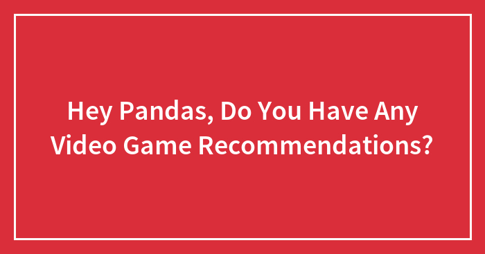 Hey Pandas, Do You Have Any Video Game Recommendations?