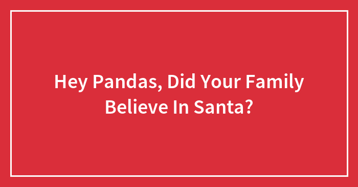 Hey Pandas, Did Your Family Believe In Santa?