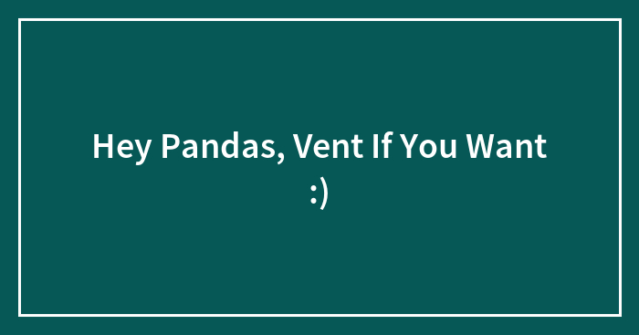 Hey Pandas, Vent If You Want :)