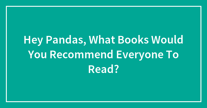 Hey Pandas, What Books Would You Recommend Everyone To Read?