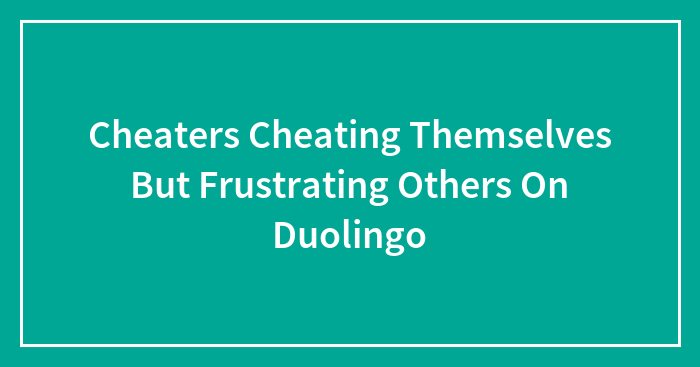 Cheaters Cheating Themselves But Frustrating Others On Duolingo