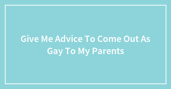 Give Me Advice To Come Out As Gay To My Parents