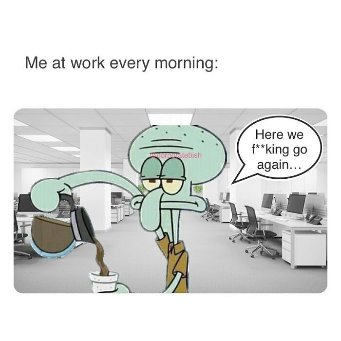 Squidward pouring coffee in an office, looking annoyed, with the caption "Me at work every morning."