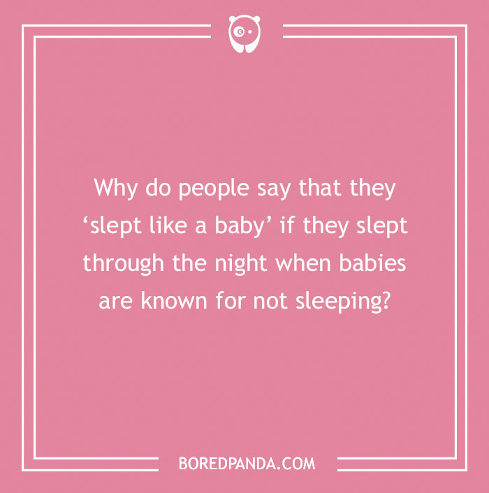 Confusing question about the phrase slept like a baby and why babies are known for not sleeping well.