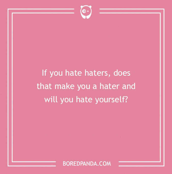Confusing questions about hating haters that challenge the brain and make you think deeply.
