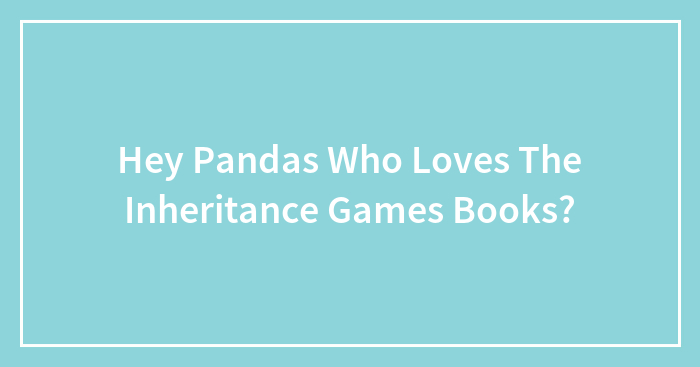Hey Pandas Who Loves The Inheritance Games Books?