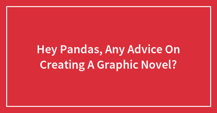Hey Pandas, Any Advice On Creating A Graphic Novel?