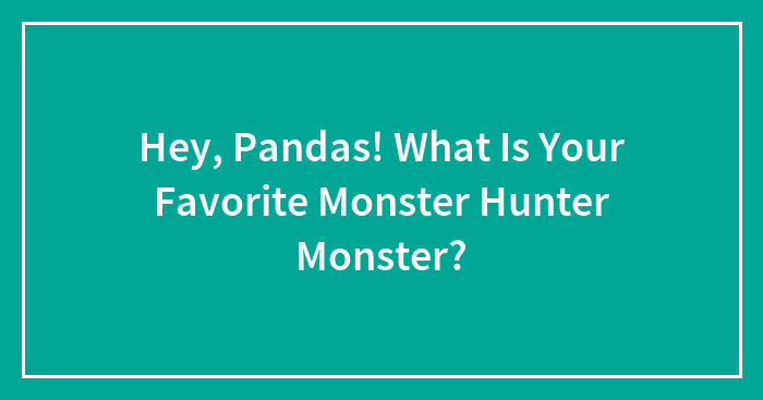 Hey, Pandas! What Is Your Favorite Monster Hunter Monster?