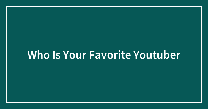 Who Is Your Favorite Youtuber