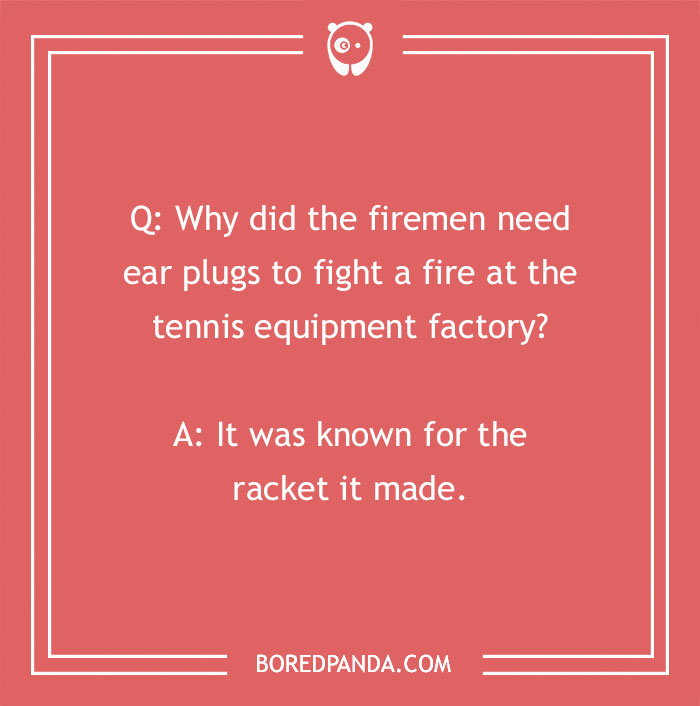 Firefighter joke about firemen needing ear plugs to fight fire at a noisy tennis equipment factory racket.