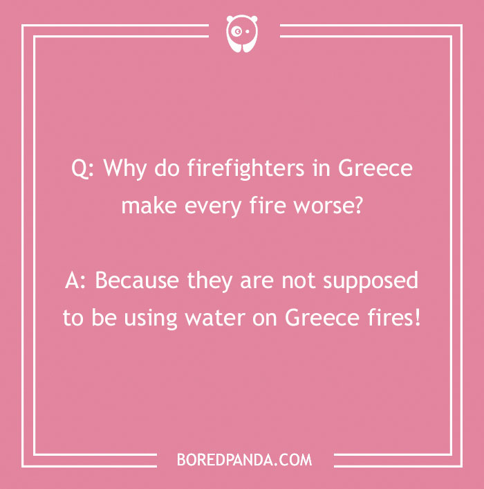 Firefighter jokes featuring a humorous Q&A about firefighters making fires worse by using water on Greece fires.