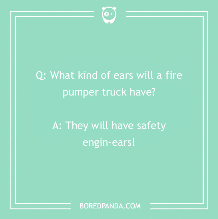Firefighter joke about what kind of ears a fire pumper truck has with a safety engin-ears pun.