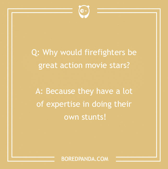 Firefighter jokes with humor about firefighters being action stars doing their own stunts and fire rescue expertise.