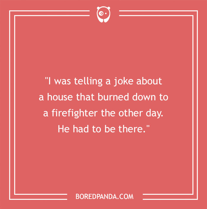 Firefighter joke about a house fire with a pun involving a firefighter needing to be there.