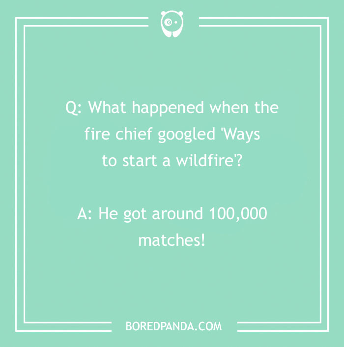 Firefighter joke about a fire chief googling ways to start a wildfire and getting 100,000 matches as results.