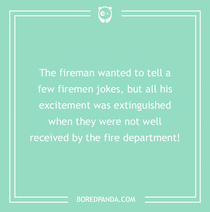Firefighter jokes about a fireman whose excitement was extinguished when jokes were not well received by fire department.