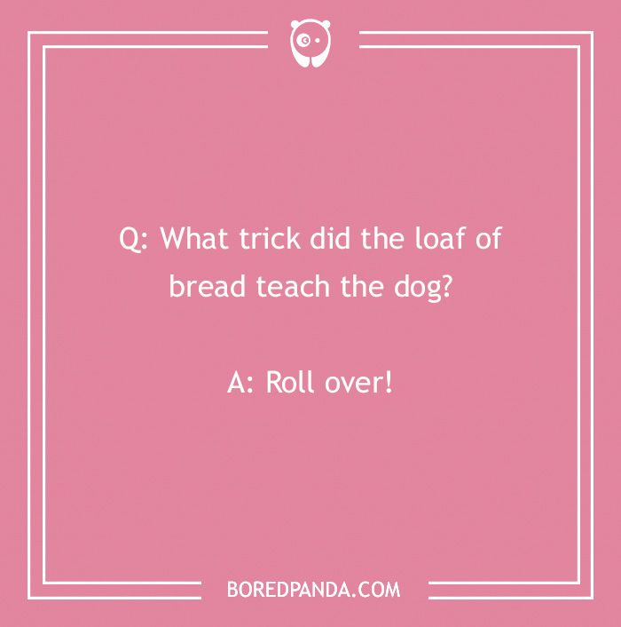 Image with a joke about dogs: "What trick did the loaf of bread teach the dog? Roll over!"