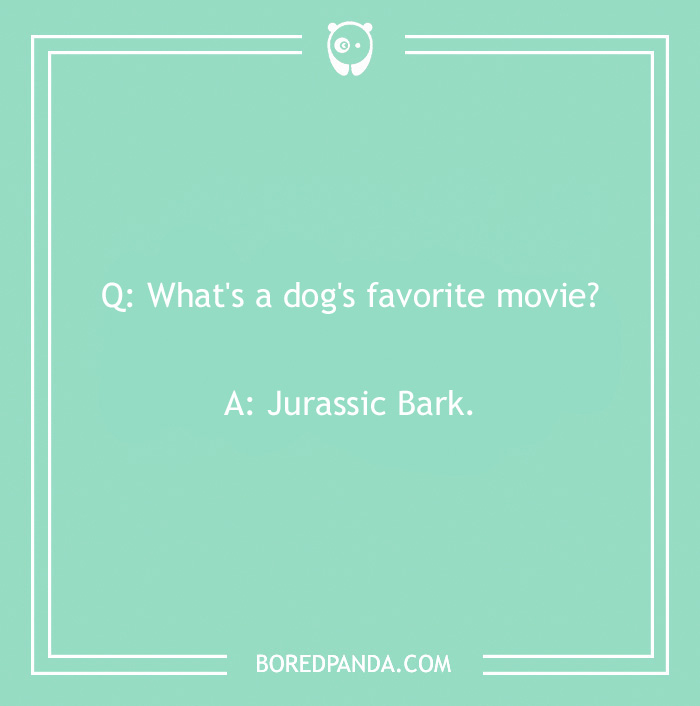 Dog joke: "What's a dog's favorite movie? Jurassic Bark."