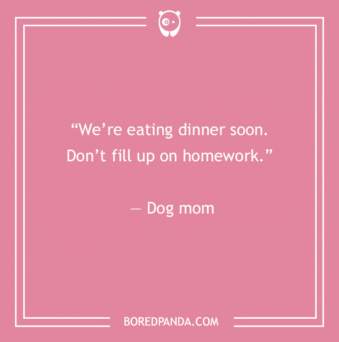 Funny dog quote on a pink background, reads: “We’re eating dinner soon. Don’t fill up on homework.”