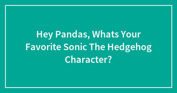 Hey Pandas, Whats Your Favorite Sonic The Hedgehog Character?